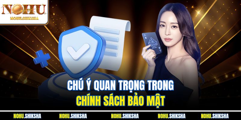 Chính Sách Bảo Mật Nohu - Cam Kết An Toàn Tuyệt Đối 100% 4 Chú ý quan trọng trong chính sách bảo mật