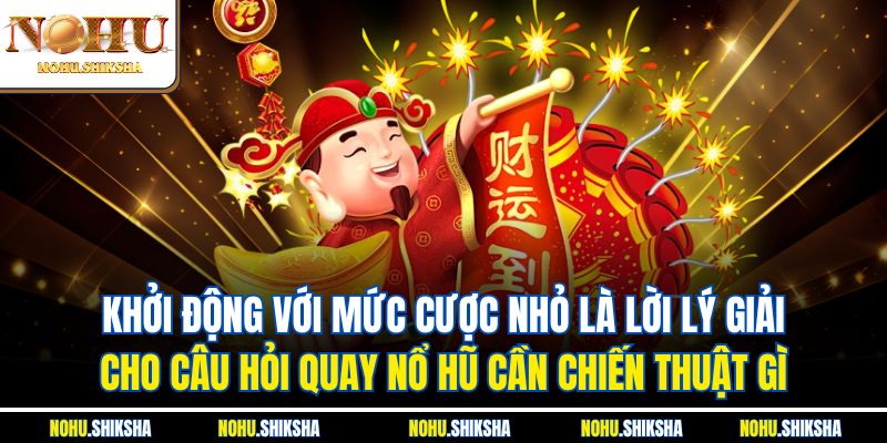 Quay Nổ Hũ Cần Chiến Thuật Gì? Cung Cấp Mẹo Chơi Hữu Hiệu 4 Khởi động với mức cược nhỏ là lời lý giải cho câu hỏi quay nổ hũ cần chiến thuật gì