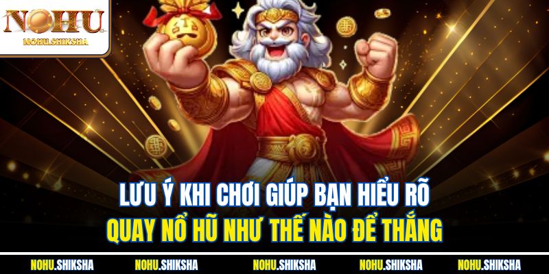 Quay Nổ Hũ Như Thế Nào Để Thắng? Gợi Ý Dễ Áp Dụng Tại Nohu 4 Lưu ý khi chơi giúp bạn hiểu rõ quay nổ hũ như thế nào để thắng