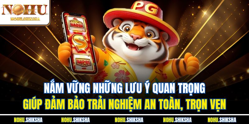 Chiến Thuật Quay Hũ Theo Chu Kỳ - Bí Quyết Thắng Lớn 4 Nắm vững những lưu ý quan trọng giúp đảm bảo trải nghiệm an toàn, trọn vẹn