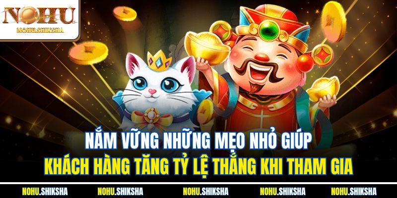 Cách Chọn Game Nổ Hũ Dễ Ăn Tiền, Rinh Thưởng Lớn Liền Tay 4 Nắm vững những mẹo nhỏ giúp khách hàng tăng tỷ lệ thắng khi tham gia