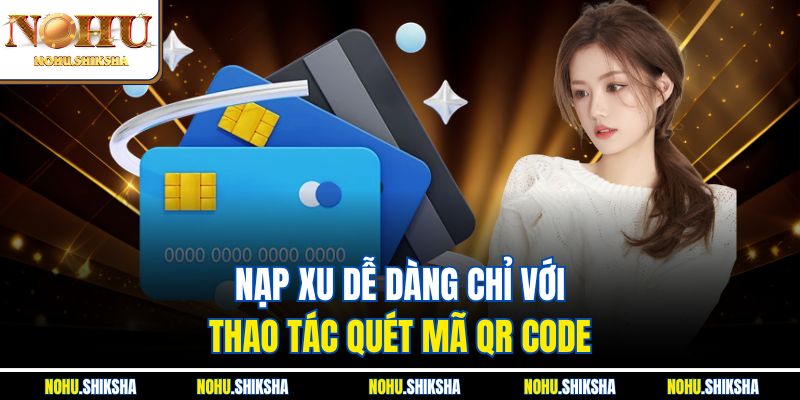 Nạp Tiền Nohu - Hướng Dẫn Cách Nạp Vào Tài Khoản An Toàn 4 Nạp xu dễ dàng chỉ với thao tác quét mã QR Code