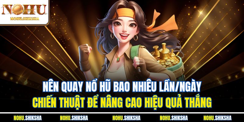 Nên Quay Nổ Hũ Bao Nhiêu Lần/Ngày Để Đạt Hiệu Quả Cao 2 Nên quay nổ hũ bao nhiêu lần/ngày - Chiến thuật để nâng cao hiệu quả thắng