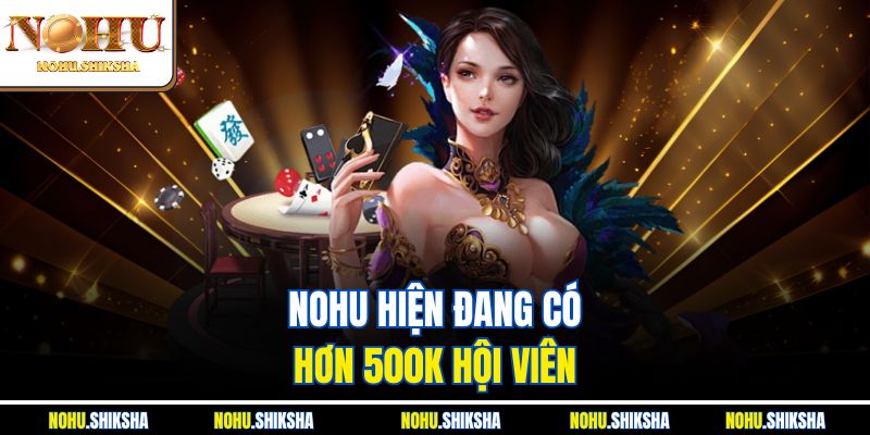 Nhà Cái Nohu – Thương Hiệu Giải Trí Đỉnh Cao 2025 1 Nohu hiện đang có hơn 500K hội viên