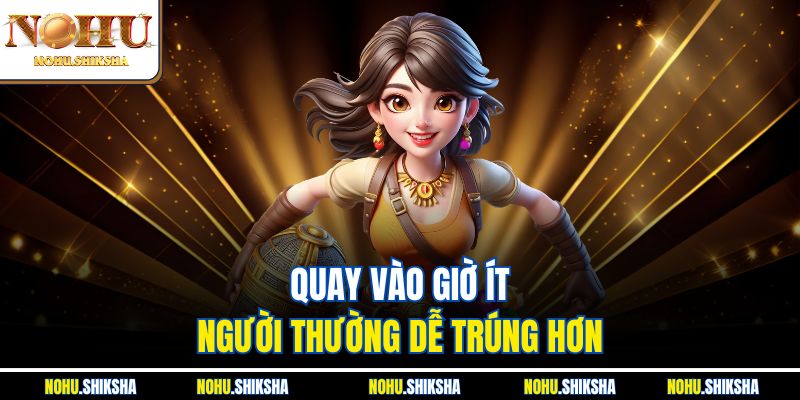Tip Quay Hũ Không Mất Nhiều Tiền | Chơi Khôn Ngoan Tại Nohu 4 Quay vào giờ ít người thường dễ trúng hơn