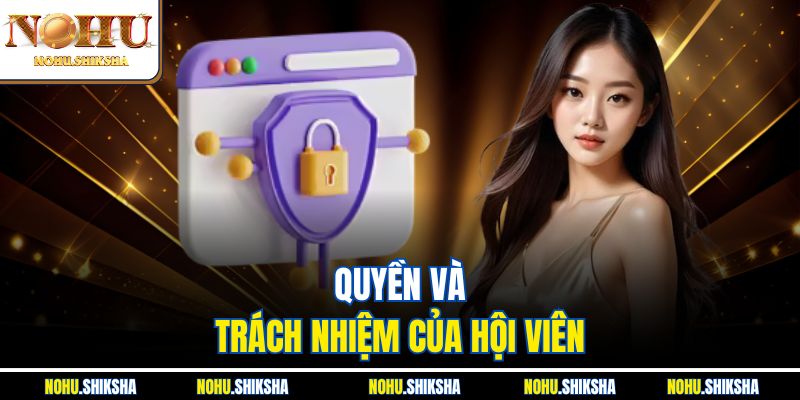 Chính Sách Bảo Mật Nohu - Cam Kết An Toàn Tuyệt Đối 100% 3 Quyền và trách nhiệm của hội viên