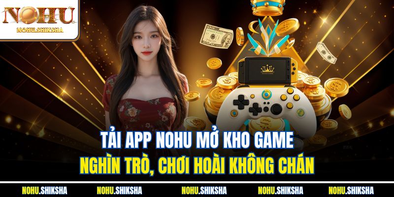 Hướng Dẫn Tải APP Nohu Siêu Nhanh – Nhận Quà Khủng Liền Tay 1 Tải app Nohu mở kho game nghìn trò, chơi hoài không chán