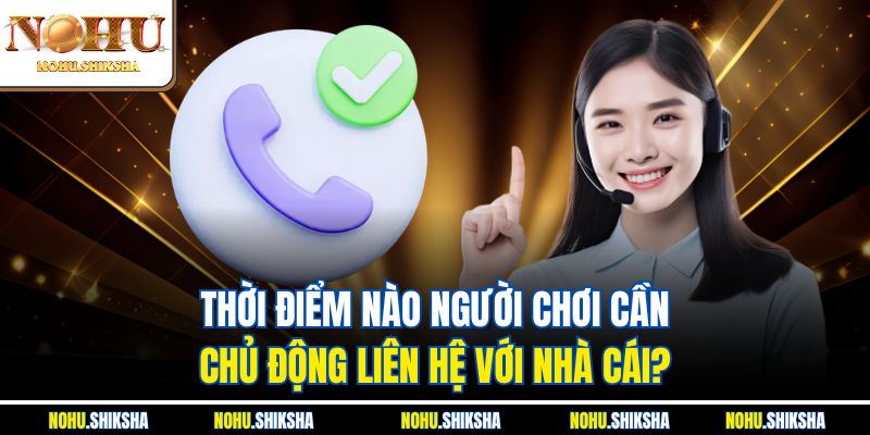 Liên Hệ Nohu Ngay Để Được Giải Đáp Thắc Mắc Và Hỗ Trợ 24/7 1 Thời điểm nào người chơi cần chủ động liên hệ với nhà cái?