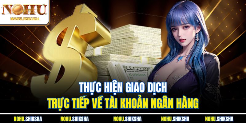 Rút Tiền Nohu - Hướng Dẫn Chi Tiết Cho Người Mới 2 Thực hiện giao dịch trực tiếp về tài khoản ngân hàng