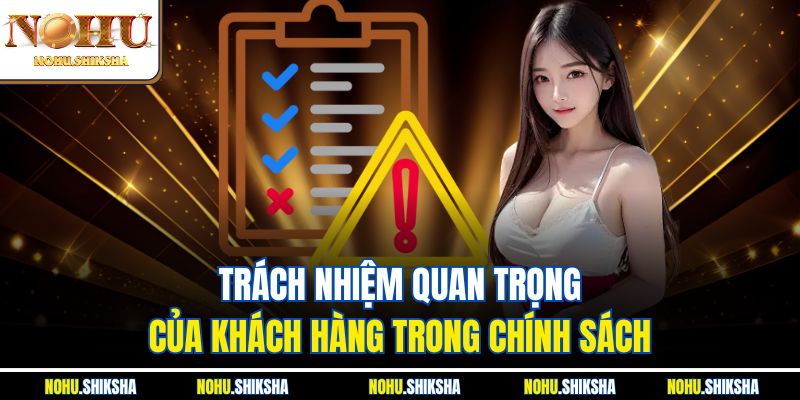 Miễn Trừ Trách Nhiệm Nohu - Đừng Chơi Khi Chưa Đọc Nội Quy 4 Trách nhiệm quan trọng của khách hàng trong chính sách