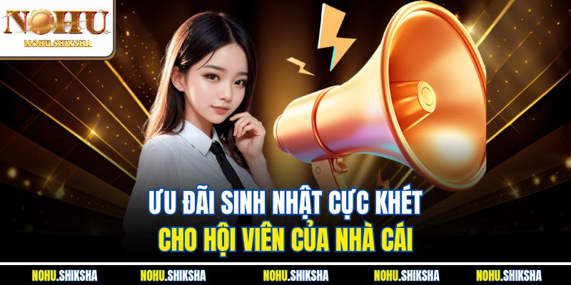 Khuyến Mãi Nohu Cực Căng – Cày Là Có Quà, Nạp Là Nổ Tiền 3 Ưu đãi sinh nhật cực khét cho hội viên của nhà cái